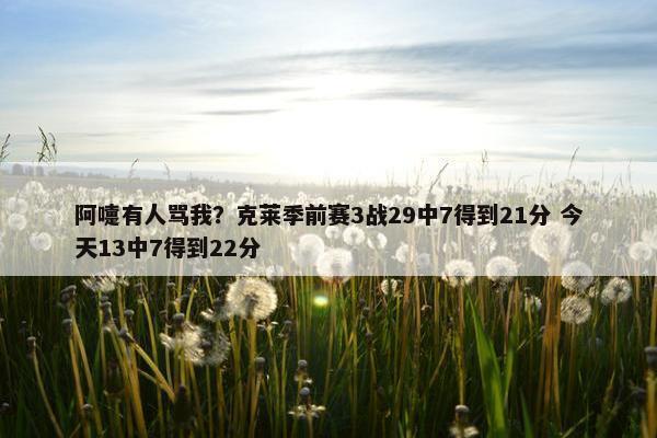 阿嚏有人骂我？克莱季前赛3战29中7得到21分 今天13中7得到22分