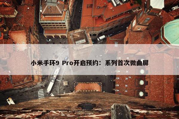 小米手环9 Pro开启预约：系列首次微曲屏