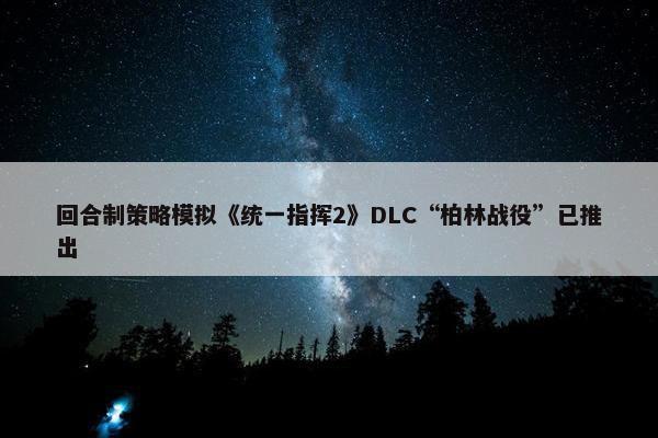 回合制策略模拟《统一指挥2》DLC“柏林战役”已推出