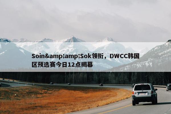 Soin&amp;Sok领衔，DWCC韩国区预选赛今日12点揭幕