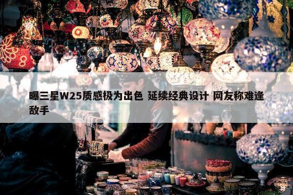 曝三星W25质感极为出色 延续经典设计 网友称难逢敌手