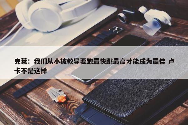 克莱：我们从小被教导要跑最快跳最高才能成为最佳 卢卡不是这样