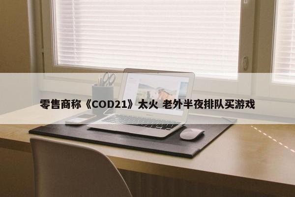 零售商称《COD21》太火 老外半夜排队买游戏