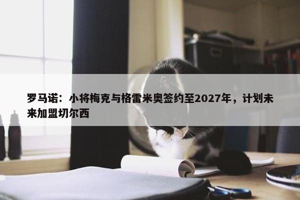 罗马诺：小将梅克与格雷米奥签约至2027年，计划未来加盟切尔西