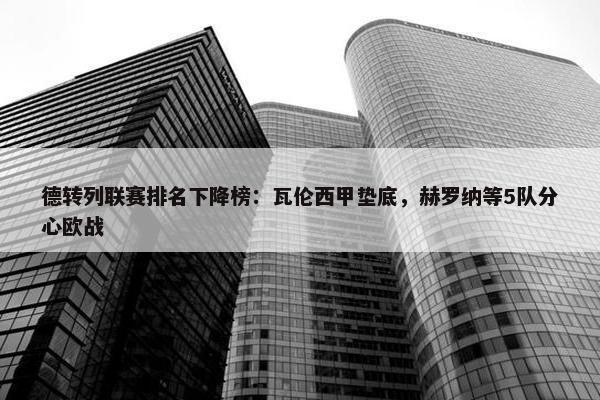 德转列联赛排名下降榜：瓦伦西甲垫底，赫罗纳等5队分心欧战