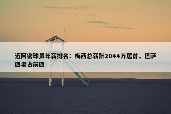 迈阿密球员年薪排名：梅西总薪酬2044万居首，巴萨四老占前四