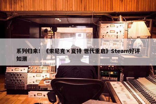 系列归来！《索尼克×夏特 世代重启》Steam好评如潮