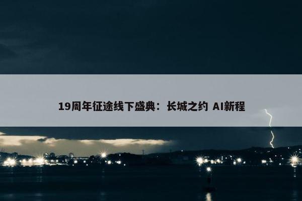 19周年征途线下盛典：长城之约 AI新程