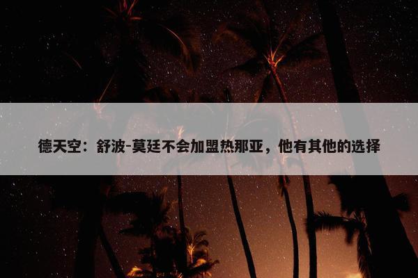 德天空：舒波-莫廷不会加盟热那亚，他有其他的选择