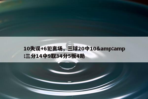 10失误+6犯离场，三球20中10&amp;三分14中9取34分5板4助