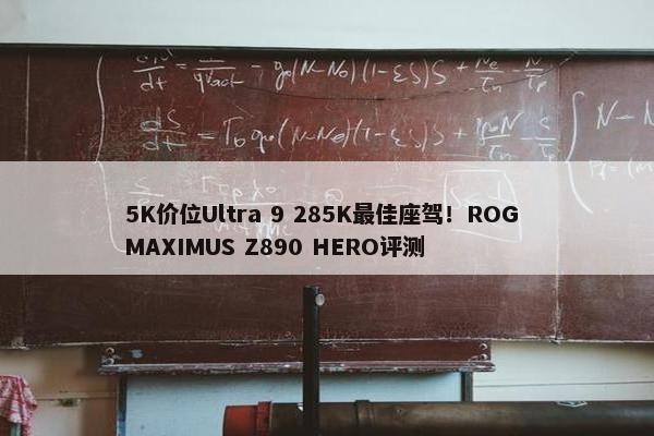 5K价位Ultra 9 285K最佳座驾！ROG MAXIMUS Z890 HERO评测