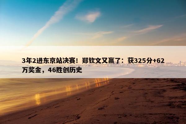 3年2进东京站决赛！郑钦文又赢了：获325分+62万奖金，46胜创历史