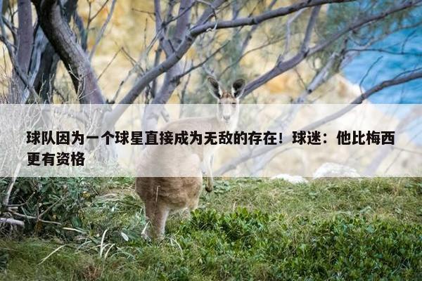 球队因为一个球星直接成为无敌的存在！球迷：他比梅西更有资格