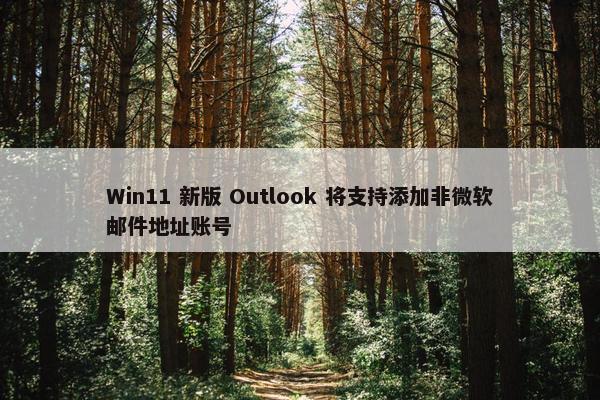 Win11 新版 Outlook 将支持添加非微软邮件地址账号