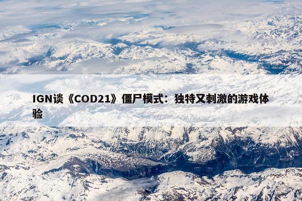 IGN谈《COD21》僵尸模式：独特又刺激的游戏体验