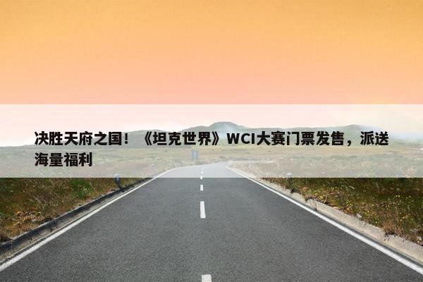 决胜天府之国！《坦克世界》WCI大赛门票发售，派送海量福利