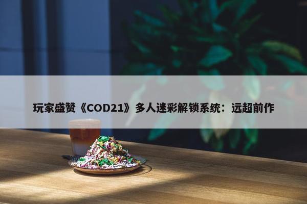 玩家盛赞《COD21》多人迷彩解锁系统：远超前作