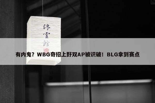 有内鬼？WBG奇招上野双AP被识破！BLG拿到赛点