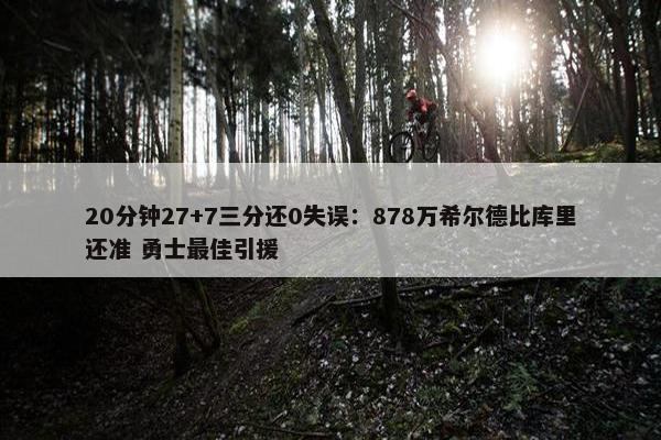 20分钟27+7三分还0失误：878万希尔德比库里还准 勇士最佳引援