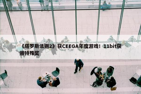 《塔罗斯法则2》获CEEGA年度游戏！11bit获颁特殊奖