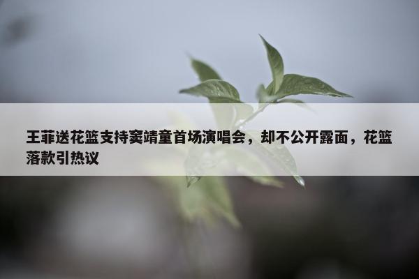 王菲送花篮支持窦靖童首场演唱会，却不公开露面，花篮落款引热议