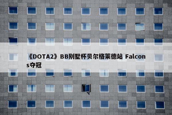 《DOTA2》BB别墅杯贝尔格莱德站 Falcons夺冠