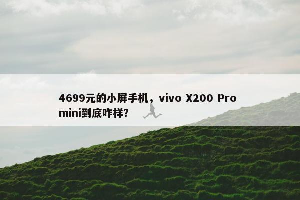 4699元的小屏手机，vivo X200 Pro mini到底咋样？