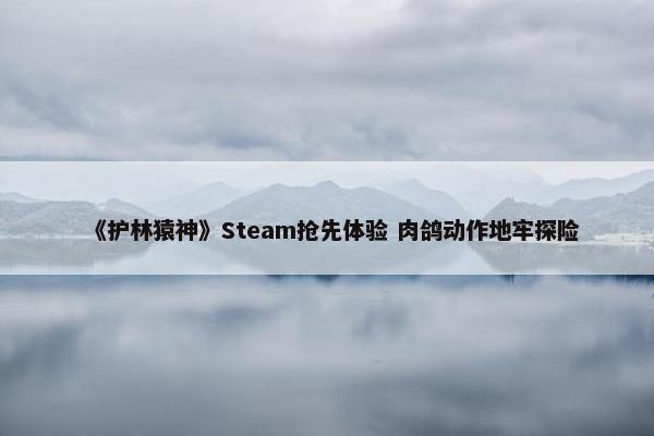 《护林猿神》Steam抢先体验 肉鸽动作地牢探险