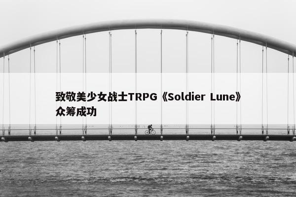 致敬美少女战士TRPG《Soldier Lune》众筹成功