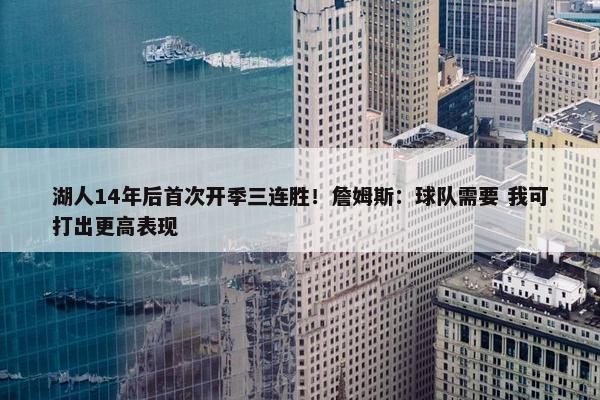 湖人14年后首次开季三连胜！詹姆斯：球队需要 我可打出更高表现