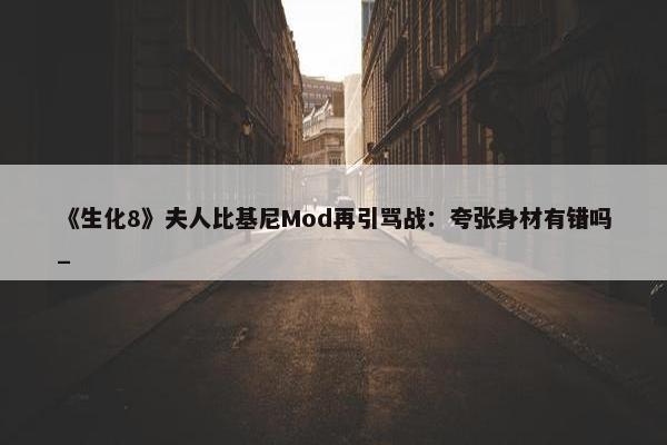 《生化8》夫人比基尼Mod再引骂战：夸张身材有错吗_