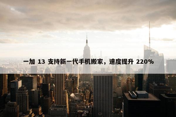 一加 13 支持新一代手机搬家，速度提升 220%