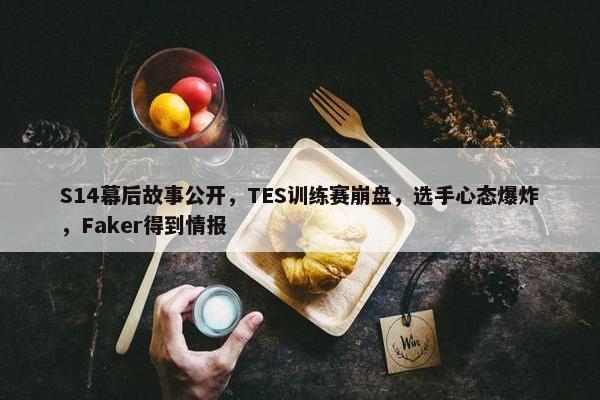 S14幕后故事公开，TES训练赛崩盘，选手心态爆炸，Faker得到情报