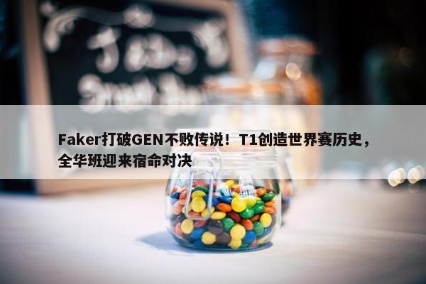 Faker打破GEN不败传说！T1创造世界赛历史，全华班迎来宿命对决