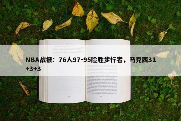 NBA战报：76人97-95险胜步行者，马克西31+3+3