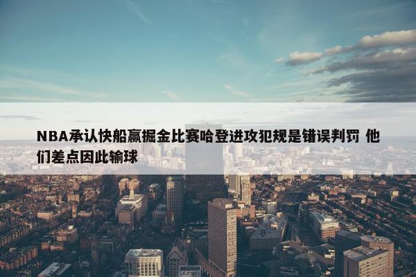 NBA承认快船赢掘金比赛哈登进攻犯规是错误判罚 他们差点因此输球