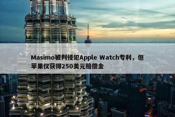 Masimo被判侵犯Apple Watch专利，但苹果仅获得250美元赔偿金