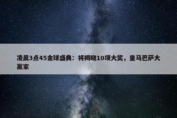 凌晨3点45金球盛典：将揭晓10项大奖，皇马巴萨大赢家