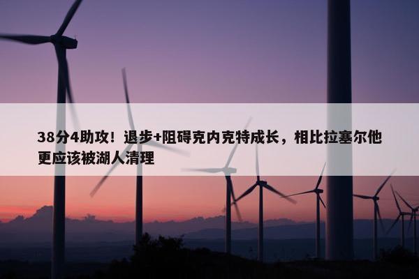 38分4助攻！退步+阻碍克内克特成长，相比拉塞尔他更应该被湖人清理