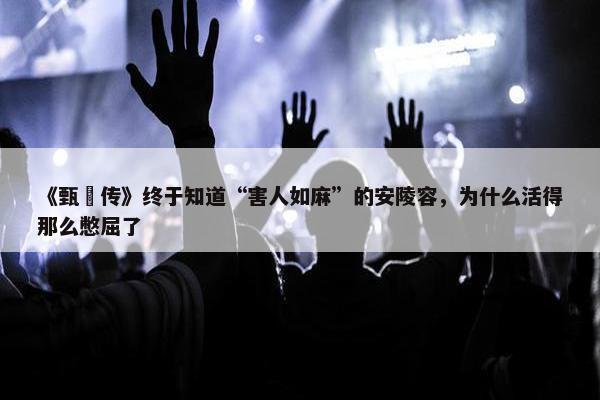 《甄嬛传》终于知道“害人如麻”的安陵容，为什么活得那么憋屈了