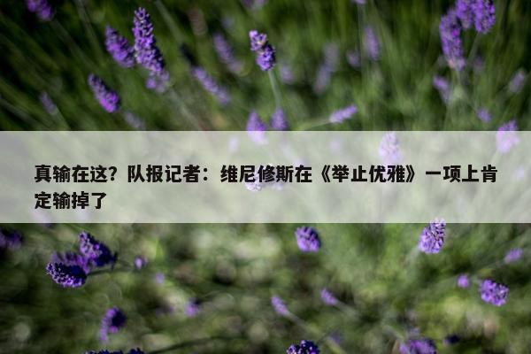 真输在这？队报记者：维尼修斯在《举止优雅》一项上肯定输掉了