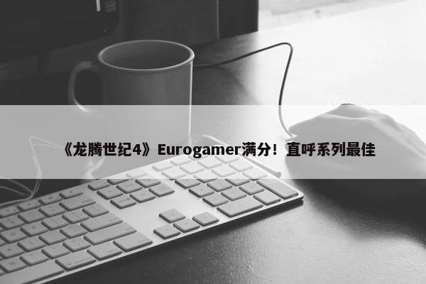 《龙腾世纪4》Eurogamer满分！直呼系列最佳