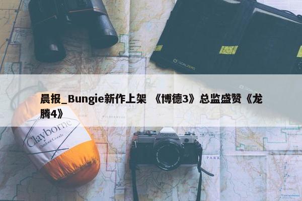 晨报_Bungie新作上架 《博德3》总监盛赞《龙腾4》