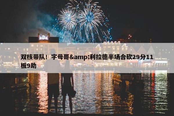 双核带队！字母哥&利拉德半场合砍29分11板9助