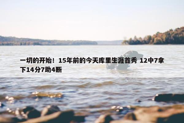 一切的开始！15年前的今天库里生涯首秀 12中7拿下14分7助4断