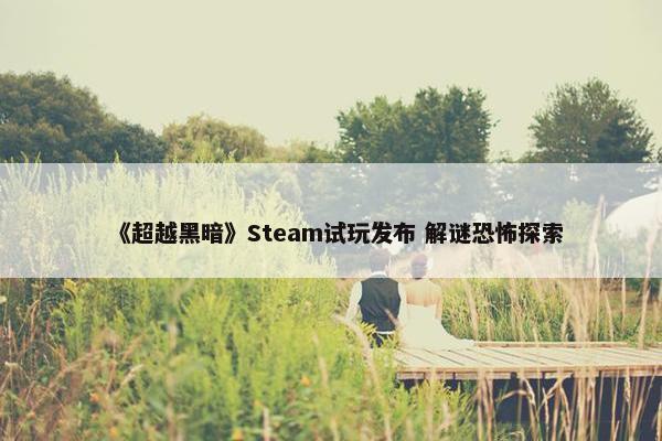 《超越黑暗》Steam试玩发布 解谜恐怖探索