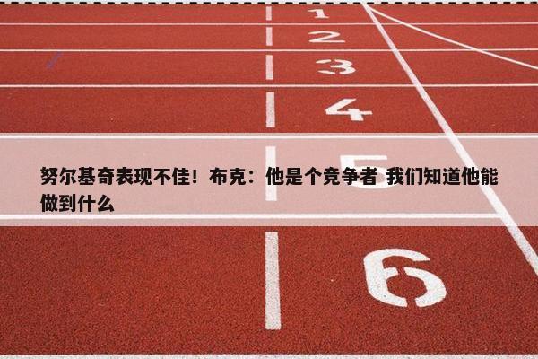 努尔基奇表现不佳！布克：他是个竞争者 我们知道他能做到什么