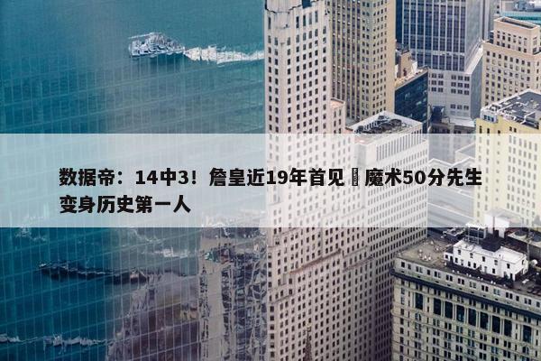 数据帝：14中3！詹皇近19年首见 魔术50分先生变身历史第一人