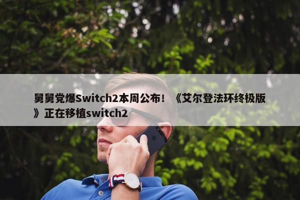 舅舅党爆Switch2本周公布！《艾尔登法环终极版》正在移植switch2