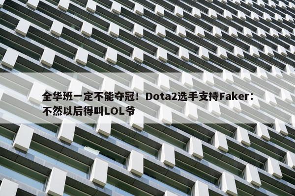 全华班一定不能夺冠！Dota2选手支持Faker：不然以后得叫LOL爷